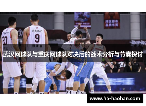 武汉网球队与重庆网球队对决后的战术分析与节奏探讨