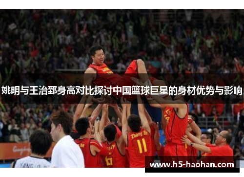 姚明与王治郅身高对比探讨中国篮球巨星的身材优势与影响