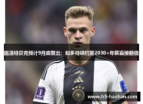 施洛特贝克预计9月底复出；和多特续约至2030+年薪直接翻倍