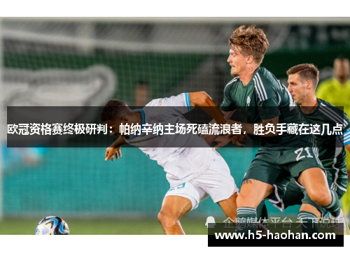 欧冠资格赛终极研判：帕纳辛纳主场死磕流浪者，胜负手藏在这几点