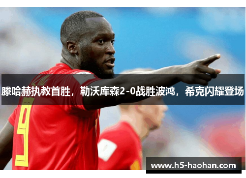 滕哈赫执教首胜，勒沃库森2-0战胜波鸿，希克闪耀登场