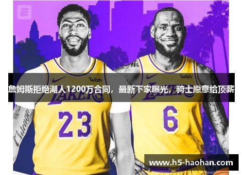 詹姆斯拒绝湖人1200万合同，最新下家曝光，骑士愿意给顶薪