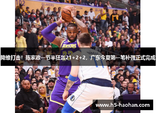 降维打击！陈家政一节半狂轰21+2+2，广东今夏第一笔补强正式完成