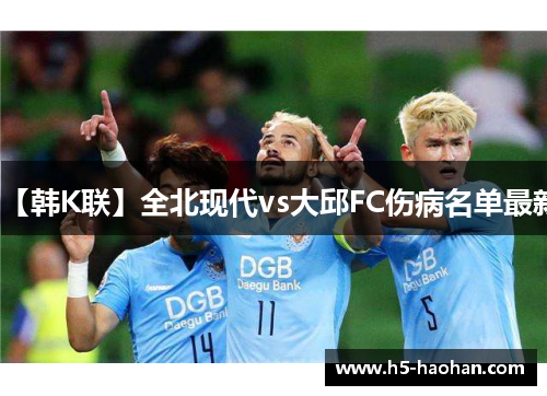 【韩K联】全北现代vs大邱FC伤病名单最新